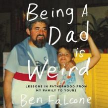 Being a Dad Is Weird: Lessons in Fatherhood from My Family to Yours