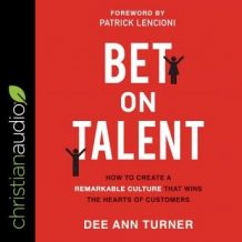 Bet on Talent: How to Create a Remarkable Culture That Wins the Hearts of Customers