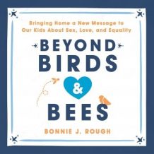 Beyond Birds and Bees: Bringing Home a New Message to Our Kids About Sex, Love, and Equality