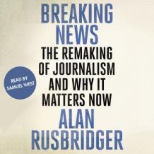 Breaking News: The Remaking of Journalism and Why It Matters Now