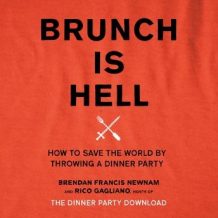 Brunch Is Hell: How to Save the World by Throwing a Dinner Party