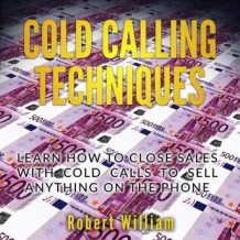 Cold Calling Techniques: Learn how to close sales with cold calls to sell anything on the phone