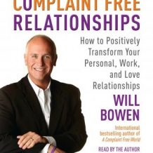 Complaint Free Relationships: How to Positively Transform Your Personal, Work, and Love Relationships