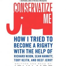 Conservatize Me: How I Tried to Become a Righty with the Help of Richard Nixon, Sean Hannity, Toby Keith, and Beef Jerky