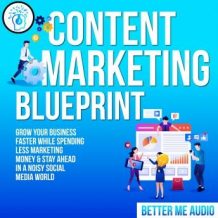 Content Marketing Blueprint: Grow Your Business Faster While Spending Less Marketing Money & Stay Ahead In A Noisy Social Media World