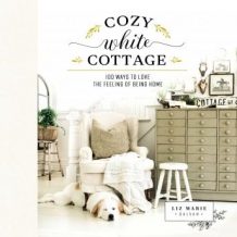 Cozy White Cottage: 100 Ways to Love the Feeling of Being Home