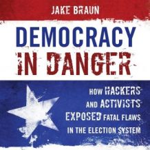 Democracy in Danger: How Hackers and Activists Exposed Fatal Flaws in the Election System