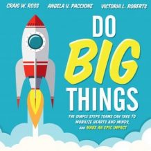 Do Big Things: The Simple Steps Teams Can Take to Mobilize Hearts and Minds, and Make an Epic Impact