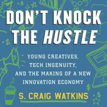 Don't Knock the Hustle: Young Creatives, Tech Ingenuity, and the Making of a New Innovation Economy