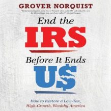 End the IRS Before It Ends Us: How to Restore a Low Tax, High Growth, Wealthy America