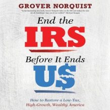 End the IRS Before It Ends Us: How to Restore a Low Tax, High Growth, Wealthy America