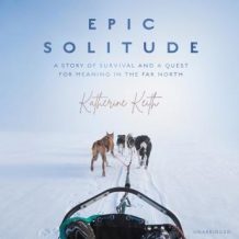 Epic Solitude: A Story of Survival and a Quest for Meaning in the Far North
