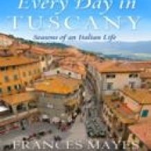 Every Day in Tuscany: Seasons of an Italian Life