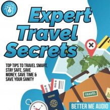 Expert Travel Secrets: Top Tips to Travel Smart, Stay Safe, Save Money, Save Time & Save Your Sanity