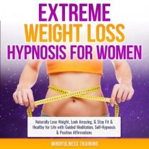 Extreme Weight Loss Hypnosis for Women: Naturally Lose Weight, Look Amazing, & Stay Fit & Healthy for Life with Guided Meditation, Self-Hypnosis & Positive Affirmations (Law of Attraction & Weight Los