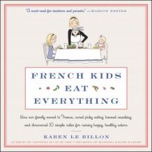 French Kids Eat Everything: How Our Family Moved to France, Cured Picky Eating, Banned Snacking, and Discovered 10 Simple Rules for Raising Happy, Healthy Eaters