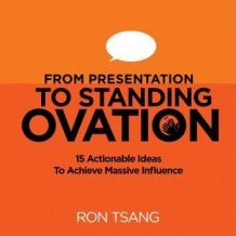 From Presentation To Standing Ovation: 15 Actionable Ideas To Achieve Massive Influence