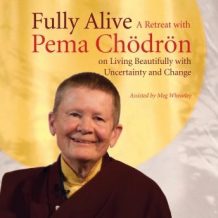 Fully Alive: A Retreat with Pema Chodron on Living Beautifully with Uncertainty and Change