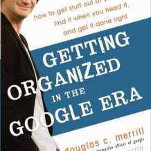 Getting Organized in the Google Era: How to Get Stuff out of Your Head, Find It When You Need It, and Get It Done Right