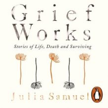 Grief Works: Stories of Life, Death and Surviving