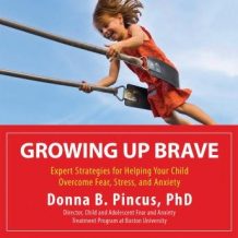 Growing Up Brave: Expert Strategies for Helping Your Child Overcome Fear, Stress, and Anxiety
