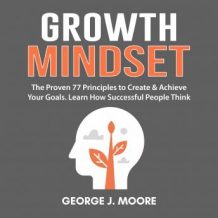 Growth Mindset:  The Proven 77 Principles to Create & Achieve Your Goals. Learn How Successful People Think