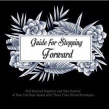 Guide for Stepping Forward: Pull Yourself Together and Take Control of Your Life Once Again with These Time-Tested Strategies.