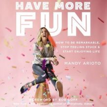 Have More Fun: How to Be Remarkable, Stop Feeling Stuck, and Start Enjoying Life