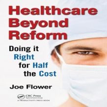 Healthcare Beyond Reform: Doing it Right for Half the Cost