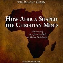 How Africa Shaped the Christian Mind: Rediscovering the African Seedbed of Western Christianity