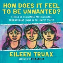 How Does It Feel to Be Unwanted?: True Stories of Mexicans Living in the United States