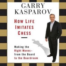 How Life Imitates Chess: Making the Right Moves - From the Board to the Boardroom