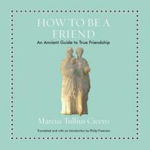 How to Be a Friend: An Ancient Guide to True Friendship