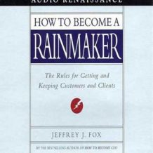 How to Become a Rainmaker: The Rules for Getting and Keeping Customers and Clients