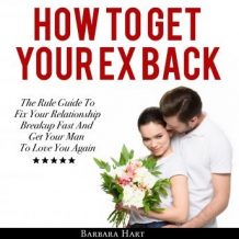 How To Get Your Ex Back: The Rule Guide To Fix Your Relationship Breakup Fast And Get Your Man To Love You Again