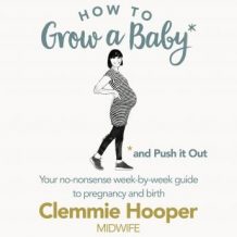 How to Grow a Baby and Push It Out: Your no-nonsense guide to pregnancy and birth