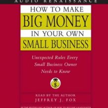 How to Make Big Money In Your Own Small Business: Unexpected Rules Every Small Business Owner Needs to Know
