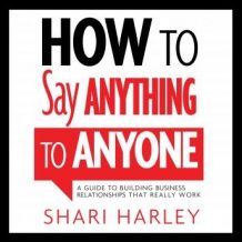 How to Say Anything to Anyone: A Guide to Building Business Relationships That Really Work