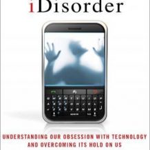 iDisorder: Understanding Our Obsession with Technology and Overcoming Its Hold on Us