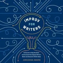Improv for Writers: 10 Secrets to Help Novelists and Screenwriters Bypass Writer's Block and Generate Infinite Ideas