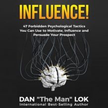 Influence: 47 Forbidden Psychological Tactics You Can Use To Motivate, Influence and Persuade Your Prospect