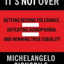 It's Not Over: Getting Beyond Tolerance, Defeating Homophobia, and Winning True Equality