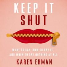 Keep It Shut: What to Say, How to Say It, and When to Say Nothing At All