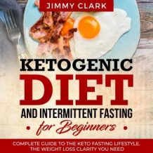 Ketogenic Diet and Intermittent Fasting for Beginners: A Complete Guide to the Keto Fasting Lifestyle Gain the Weight Loss Clarity You Need