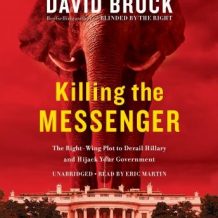 Killing the Messenger: The Right-Wing Plot to Derail Hillary and Hijack Your Government