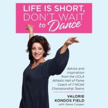 Life Is Short, Don't Wait to Dance: Advice and Inspiration from the UCLA Athletics Hall of Fame Coach of 7 NCAA Championship Teams
