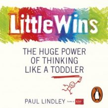 Little Wins: The Huge Power of Thinking Like a Toddler