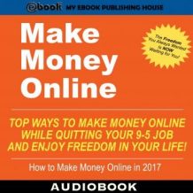 Make Money Online: Top Ways to Make Money Online While Quitting Your 9-5 Job and Enjoy Freedom In Your Life!