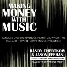 Making Money with Music: Generate Over 100 Revenue Streams, Grow Your Fan Base, and Thrive in Today's Music Environment