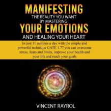 Manifesting the Reality You Want by Mastering Your Emotions and Healing Your Heart